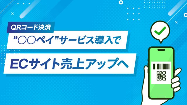 ECコラム 第14回「QRコード決済“○○ペイ”サービス導入でECサイト売上アップへ」
