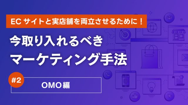 ECサイトと実店舗を両立させるために！今取り入れるべきマーケティング手法2/3～OMO編～