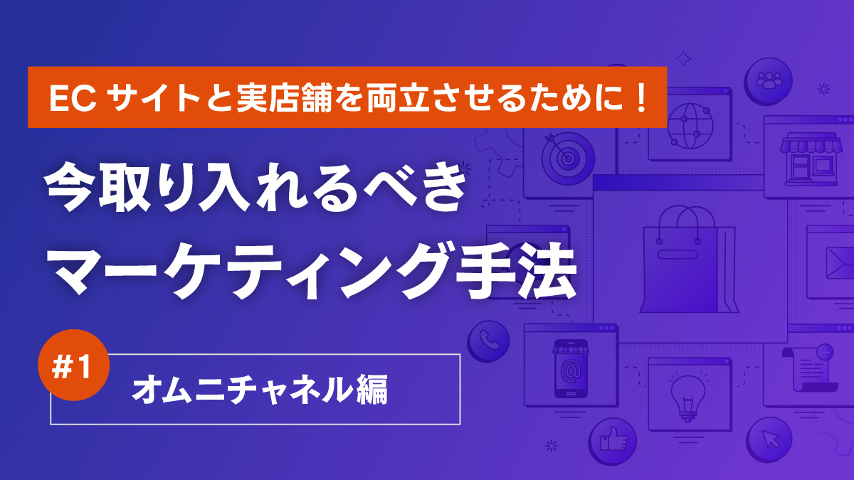 ECサイトと実店舗を両立させるために！今取り入れるべきマーケティング手法1/3～オムニチャネル編～